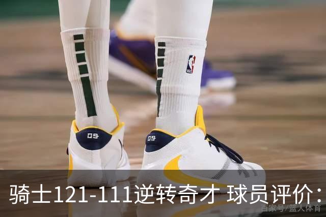 骑士121-111逆转奇才 球员评价：4人优秀，6人及格