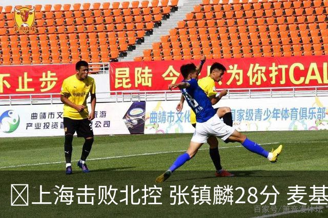 🏀上海击败北控 张镇麟28分 麦基17+6 廖三宁空砍32分