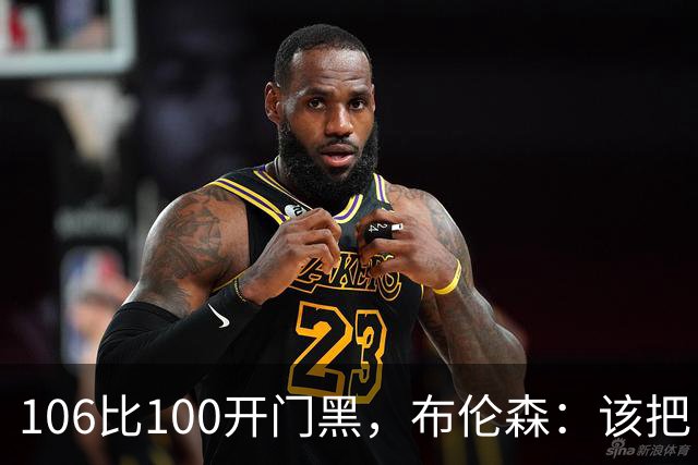 106比100开门黑，布伦森：该把自我收一收了