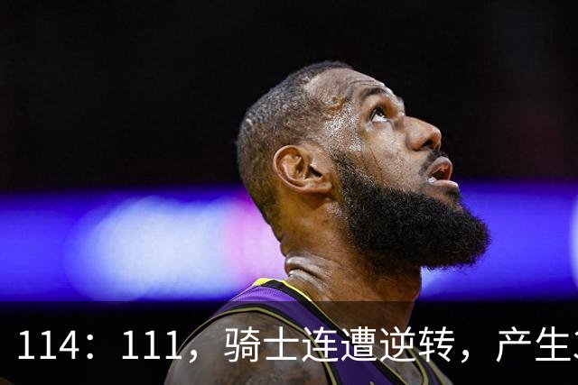 114：111，骑士连遭逆转，产生3个不争的事实！双塔无力，哈登冠军梦没戏