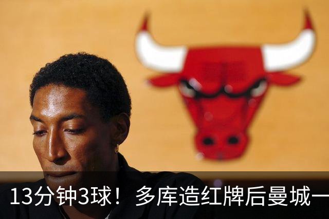 13分钟3球！多库造红牌后曼城一波流杀死比赛 曼联学会了吗