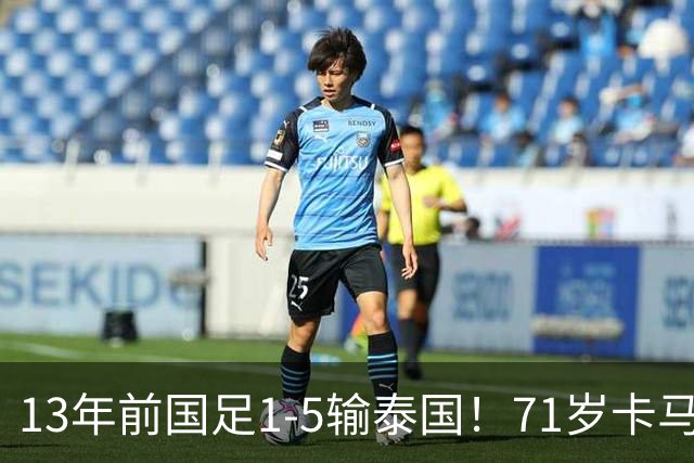 13年前国足1-5输泰国！71岁卡马乔：有球员踢假球 官员也参与了