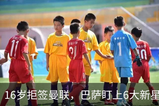 16岁拒签曼联，巴萨盯上6大新星，1人标价1000万欧