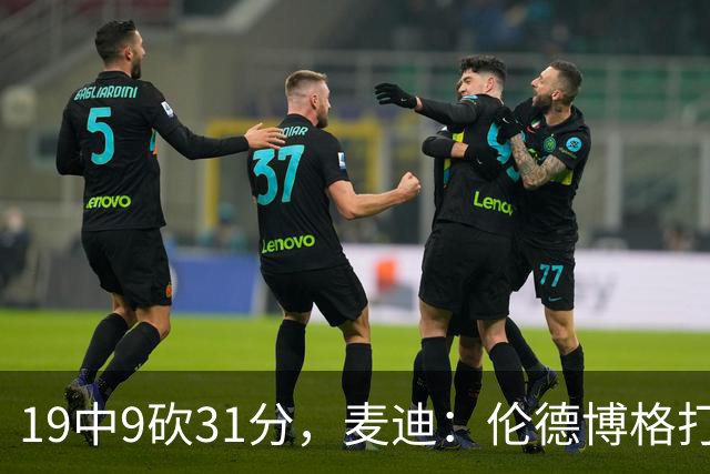 19中9砍31分，麦迪：伦德博格打得像老将
