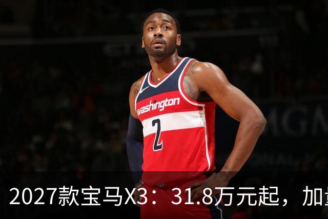 2027款宝马X3：31.8万元起，加量不加价，这车能买吗？