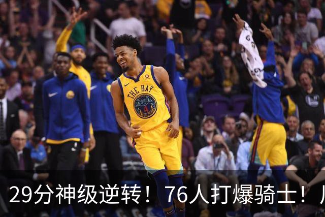 29分神级逆转！76人打爆骑士！川普点名批评詹姆斯