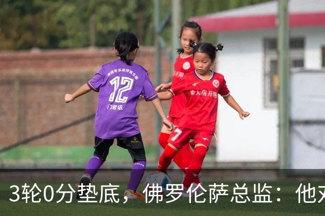 3轮0分垫底，佛罗伦萨总监：他对球队没信心