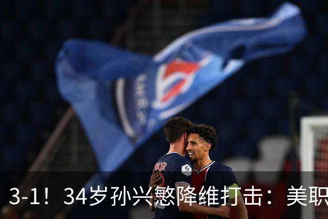 3-1！34岁孙兴慜降维打击：美职联1射2传，赛季15助反超梅西领跑
