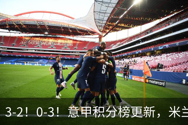 3-2！0-3！意甲积分榜更新，米兰险胜进前四，尤文溃败掉出前六！