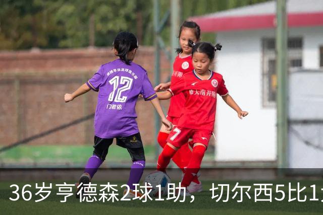 36岁亨德森2球1助，切尔西5比1大胜伯恩茅斯