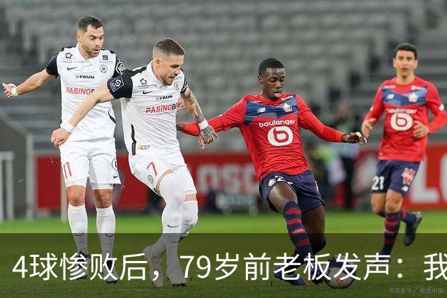 4球惨败后，79岁前老板发声：我真的很失望