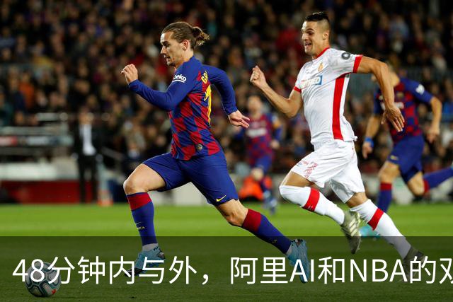 48分钟内与外，阿里AI和NBA的双线战场