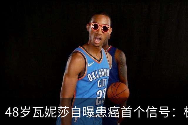 48岁瓦妮莎自曝患癌首个信号：极度疲劳，如今已无癌