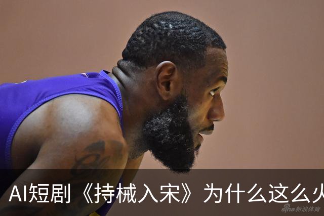 AI短剧《持械入宋》为什么这么火？