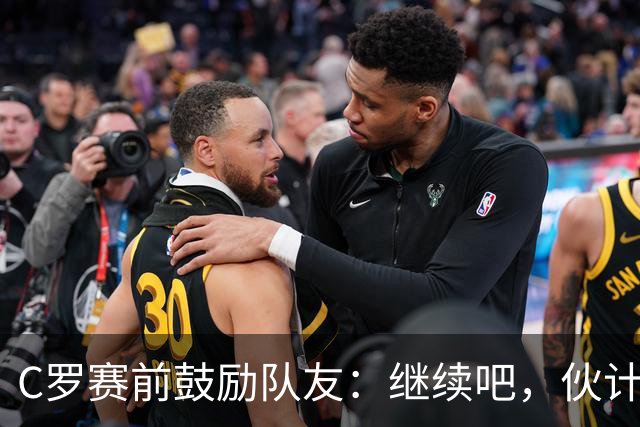 C罗赛前鼓励队友：继续吧，伙计们，一场接一场地赢下去