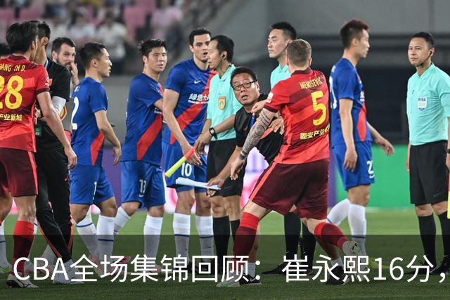 CBA全场集锦回顾：崔永熙16分，广东胜广厦取赛季首胜