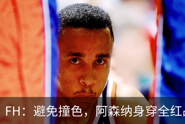 FH：避免撞色，阿森纳身穿全红战袍出战那不勒斯
