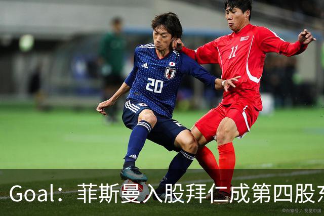 Goal：菲斯曼入股拜仁成第四股东，将带来2.5亿欧元