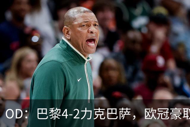 OD：巴黎4-2力克巴萨，欧冠豪取三连胜展现冠军底气