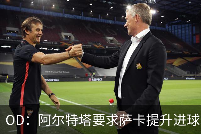 OD：阿尔特塔要求萨卡提升进球效率