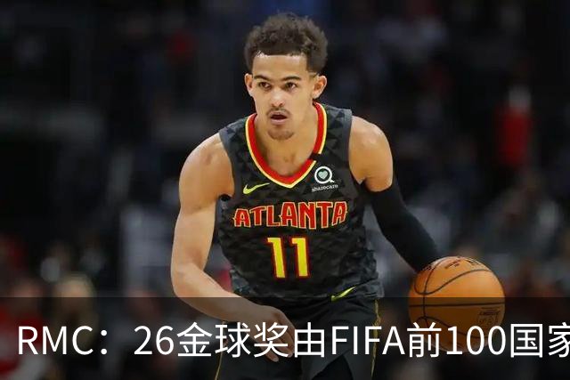 RMC：26金球奖由FIFA前100国家代表投票产生，根据9月8日版本