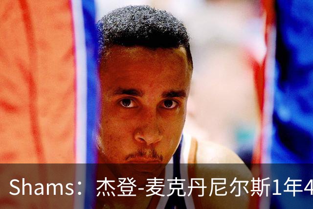 Shams：杰登-麦克丹尼尔斯1年4000万提前续约森林狼