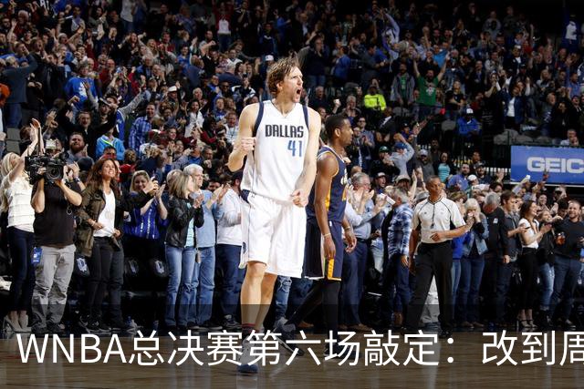 WNBA总决赛第六场敲定：改到周四中午12点半开打
