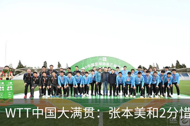 WTT中国大满贯：张本美和2分惜败！6-3领先被逆转，王艺迪赢首局！
