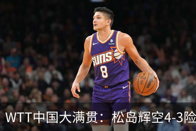 WTT中国大满贯：松岛辉空4-3险胜林昀儒夺冠！排名稳居世界第一