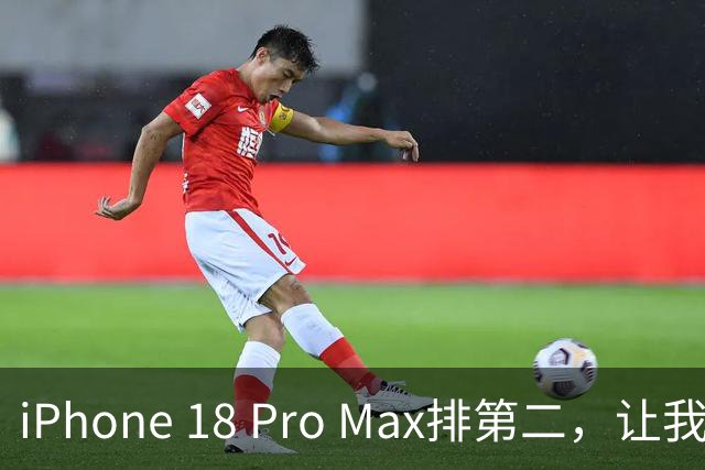 iPhone 18 Pro Max排第二，让我心服口服